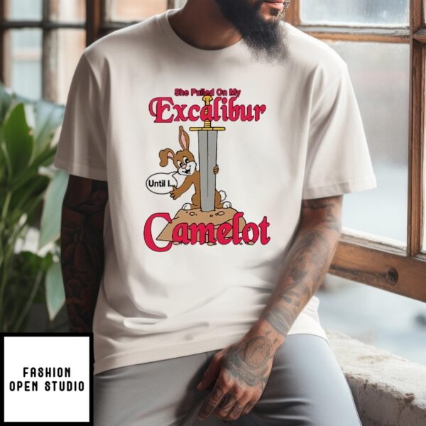 She Pulled On My Excalibur Until I Camelot T-Shirt