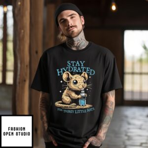 Stay Hydrated You Thirsty Little Rats T-Shirt