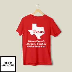 Texas Where There’s Always A Cowboy Under Your Bed T-Shirt