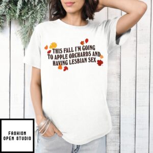 This Fall I’m Going To Apple Orchards And Having Lesbian Sex T-Shirt