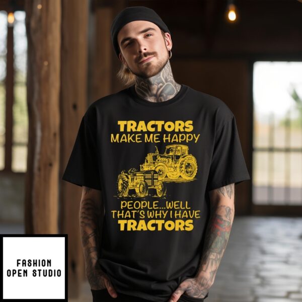 Tractors Make Me Happy T-Shirt People Well That’s Why I Have Tractors