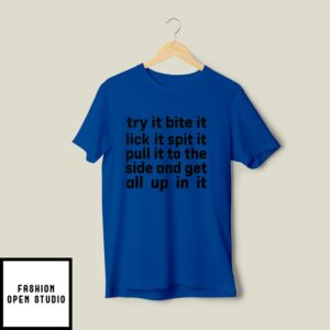 Try It Bite It Lick It Spit It Puil It To The Side And Get All Up In It T-Shirt