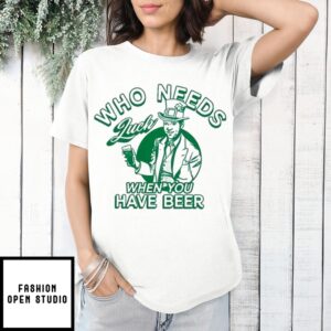 Who Needs Luck When You Have Beer T-Shirt