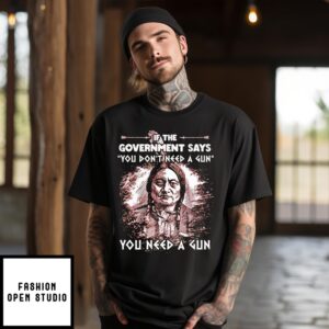 American Native If The Government Says You Don’T Need A Gun You Need A Gun 2024 T-Shirt