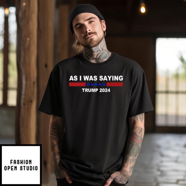 As I Was Saying Trump 2024 T-Shirt