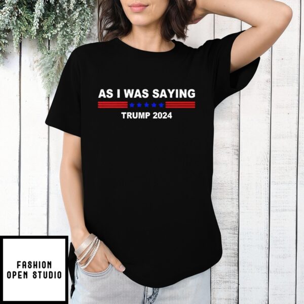 As I Was Saying Trump 2024 T-Shirt