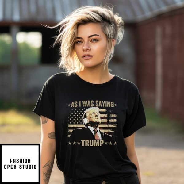 As I Was Saying Trump T-Shirt