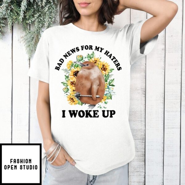 Bad News For My Haters I Woke Up T-Shirt