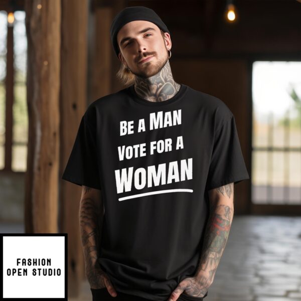 Be A Man Vote For A Woman Kamala Harris T-Shirt