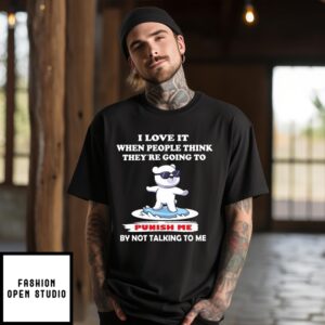 Bear I Love It When People Think They’Re Going To Punish Me By Not Talking To Me T-Shirt