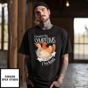 Chicken I Googled My Symptoms Turns Out I Just Needed More Chickens T-Shirt