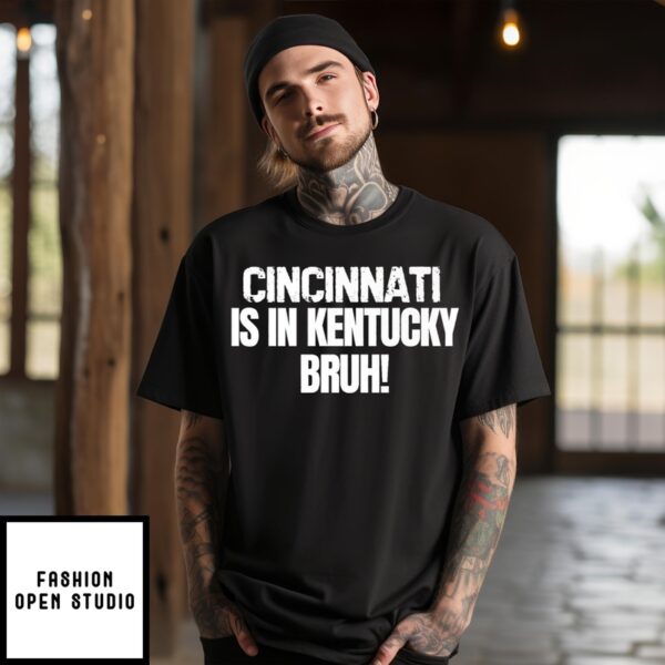 Cincinnati Is In Kentucky T-Shirt Bruh Funny Bold Statement