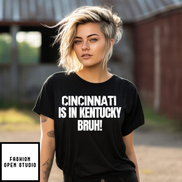 Cincinnati Is In Kentucky T-Shirt Bruh Funny Bold Statement