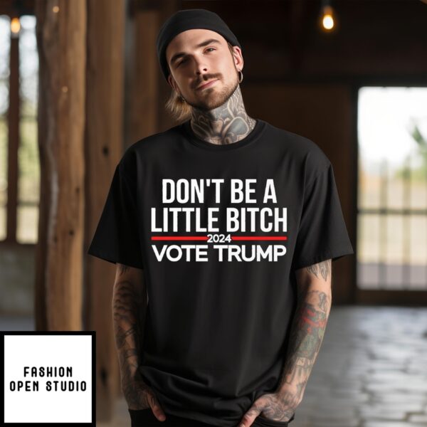 Don’T Be A Little Bitch 2024 Vote Trump T-Shirt