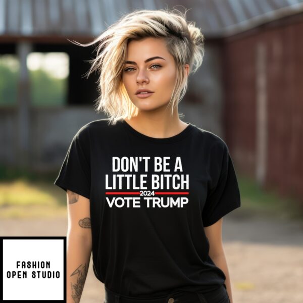 Don’T Be A Little Bitch 2024 Vote Trump T-Shirt