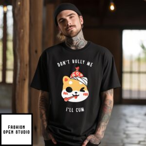 Don’T Bully Me I’Ll Cum Oosp T-Shirt