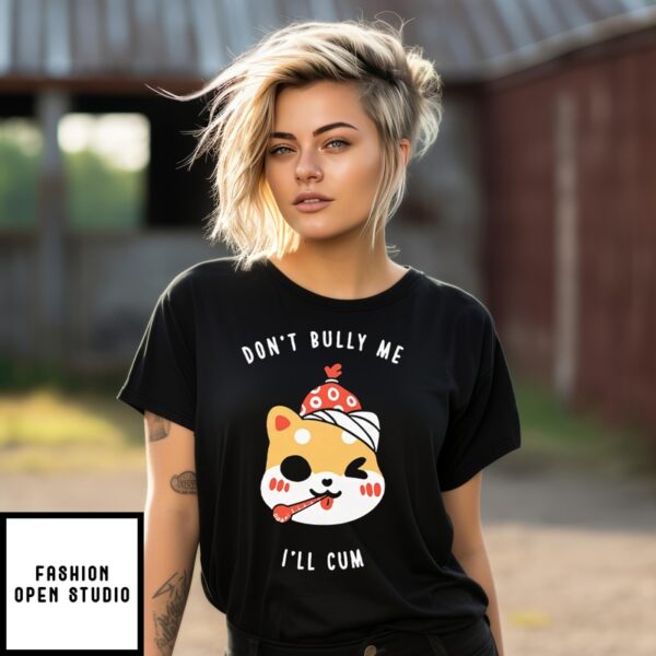 Don’T Bully Me I’Ll Cum Oosp T-Shirt