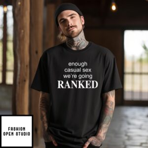 Enough Casual Sex We’Re Going Ranked T-Shirt