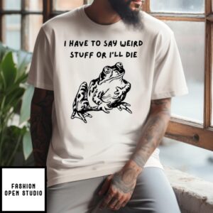 Frog I Have To Say Weird Stuff Or I’Ll Die T-Shirt