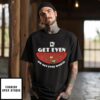 Get Even Or Get Even Worse T-Shirt