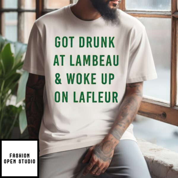 Got Drunk At Lambeau And Woke Up On Lafleur T-Shirt