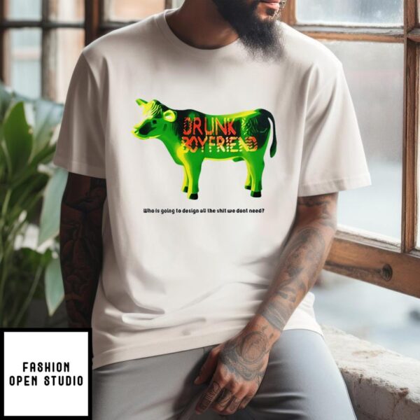 Green Cow Drunk Boyfriend Who Is Going To Design All The Shit We Dont Need T-Shirt