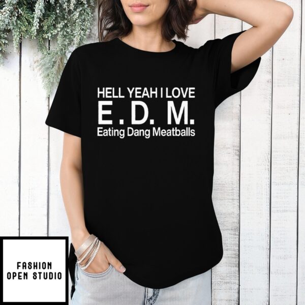 Hell Yeah I Love E.D.M Eating Dang Meatballs T-Shirt