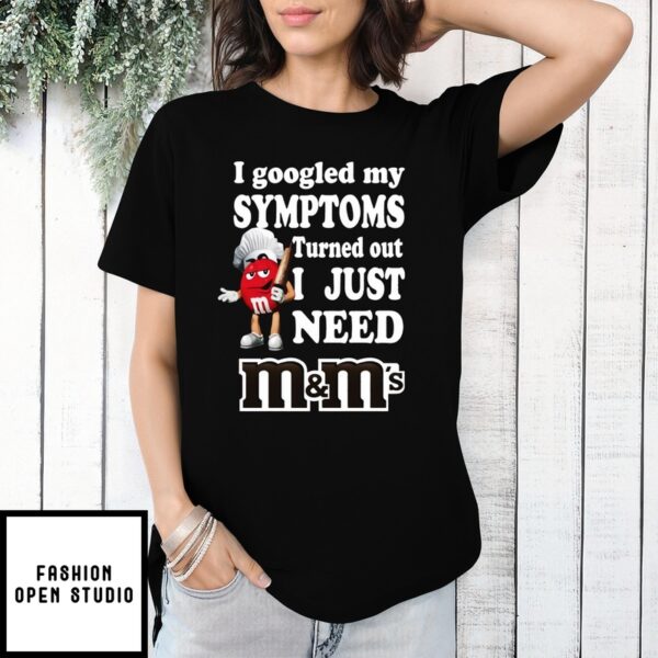 I Googled My Symptoms Turned Out I Just Need M&ampM’s T-Shirts, Hoodies, Sweater