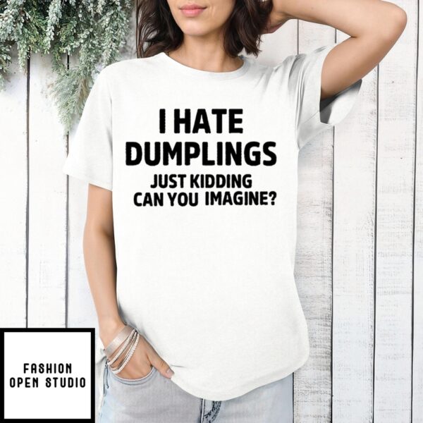 I Hate Dumplings Just Kidding Can You Imagine T-Shirt