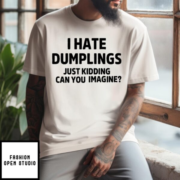 I Hate Dumplings Just Kidding Can You Imagine T-Shirt