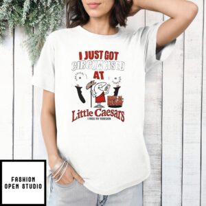 I Just Got At Little Ceasers T Shirt 1