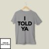 I Told Ya T-Shirt