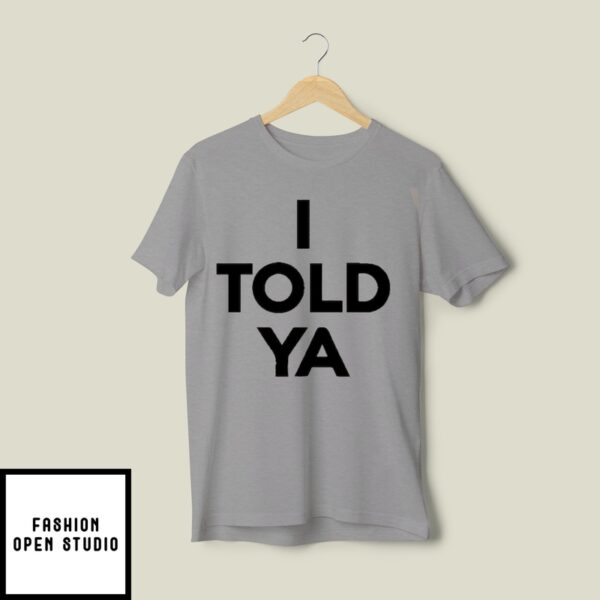 I Told Ya T-Shirt