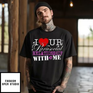 I Ur Parasocial Relationship With Me T Shirt 1