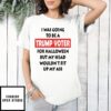 I Was Going To Be A Trump Voter For Halloween But My Head Wouldn’t Fit Up My Ass T-Shirt
