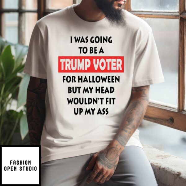 I Was Going To Be A Trump Voter For Halloween But My Head Wouldn’t Fit Up My Ass T-Shirt