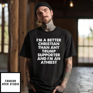 I’M A Better Christian Than Any Trump Supporter Atheist T-Shirt