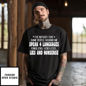 I’Ve Noticed That Some People Around Me Speak 4 Languages English Useless Lies And Nonsense T-Shirt