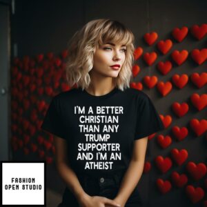 Im A Better Christian Anti Trump Supporters And Im Atheist T Shirt 2