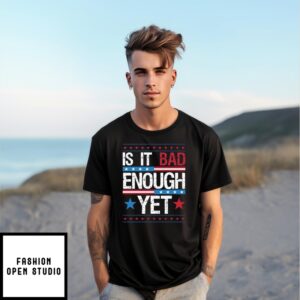 Is It Bad Enough Yet T-Shirt