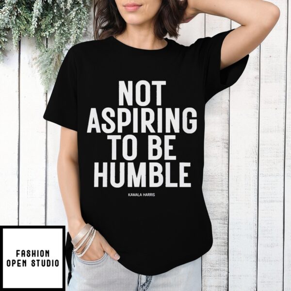 Kamala Harris Not Aspiring To Be Humble T-Shirt