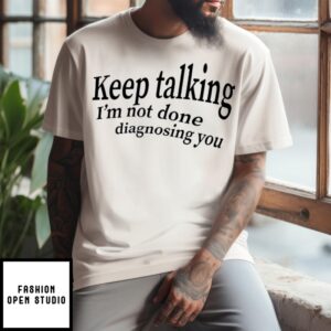 Keep Talking I’M Not Done Diagnosing You T-Shirt