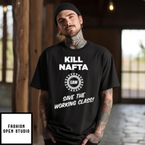 Kill Nafta Uaw Save The Working Class T-Shirt