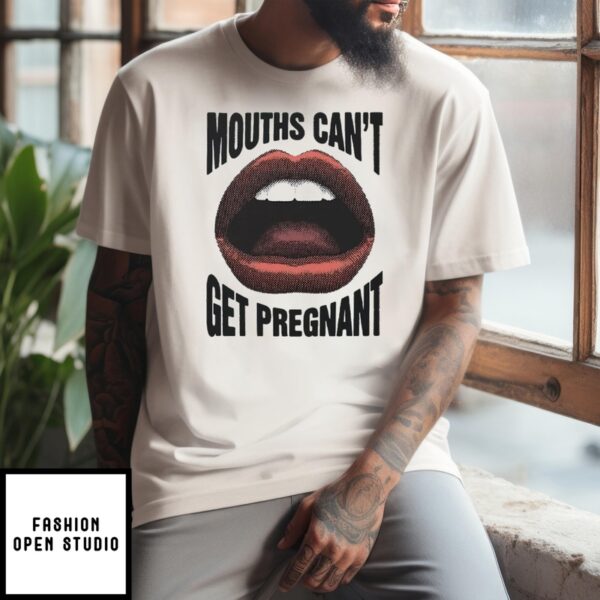 Mouths Can’t Get Pregnant T-Shirt