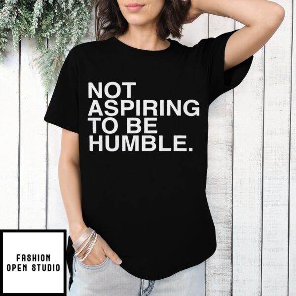 Not Aspiring To Be Humble T-Shirt