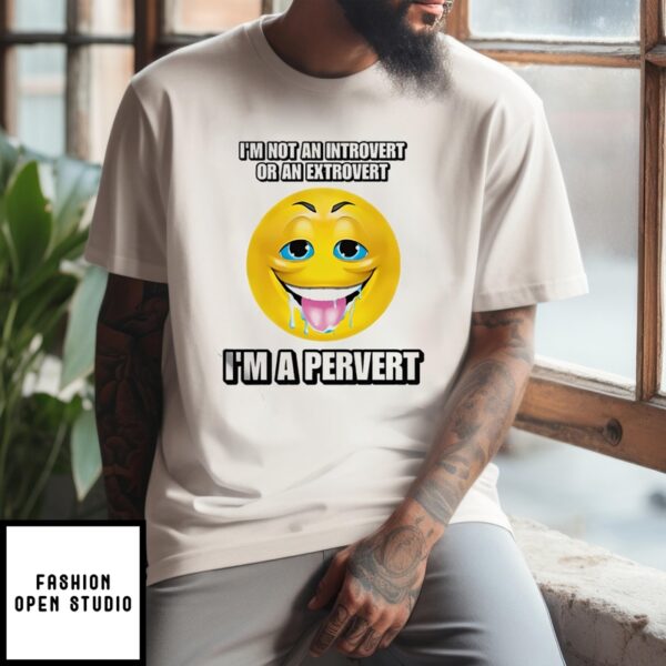 Smiley I’M Not An Introvert Or An Extrovert I’M A Pervert T-Shirt