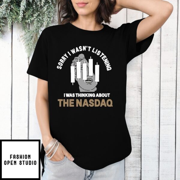 Sorry I Wasn’t Listening I Was Thinking About The NASDAQ T-Shirt