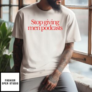 Stop Giving Men Podcasts T-Shirt