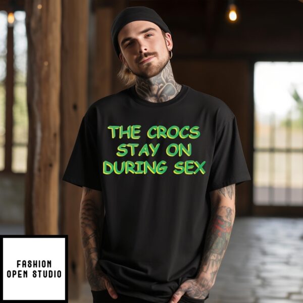 The Crocs Stay On During Sex T-Shirt