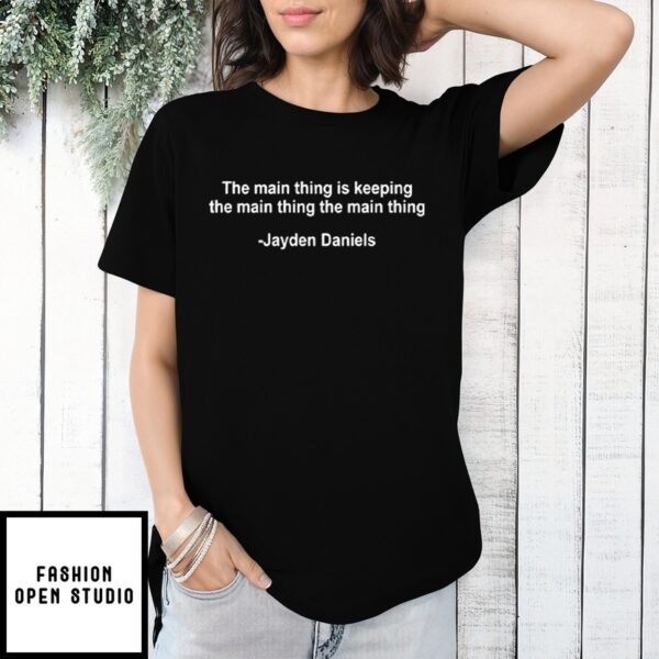 The Main Thing Is Keeping The Main Thing The Main Thing Jayden Daniels T-Shirt